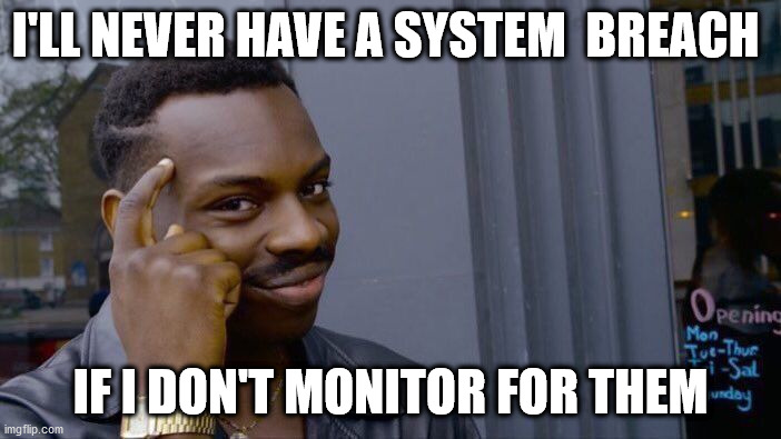 Meme, if you don't monitor for breaches, then you'll never have a breach. 